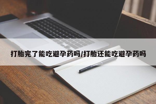 打胎药购买方式打胎完了能吃避孕药吗/打胎还能吃避孕药吗