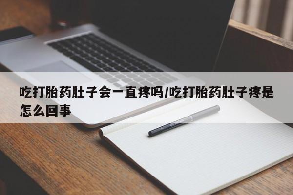 打胎药购买方式吃打胎药肚子会一直疼吗/吃打胎药肚子疼是怎么回事