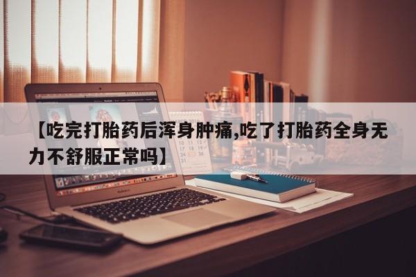 打胎药购买方式【吃完打胎药后浑身肿痛,吃了打胎药全身无力不舒服正常吗】