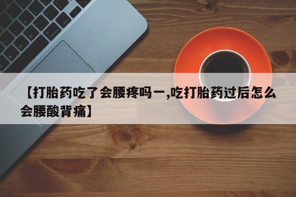打胎药购买方式【打胎药吃了会腰疼吗一,吃打胎药过后怎么会腰酸背痛】