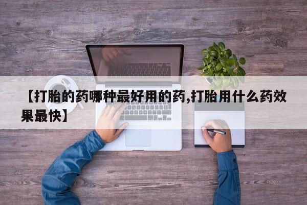 打胎药购买方式【打胎的药哪种最好用的药,打胎用什么药效果最快】