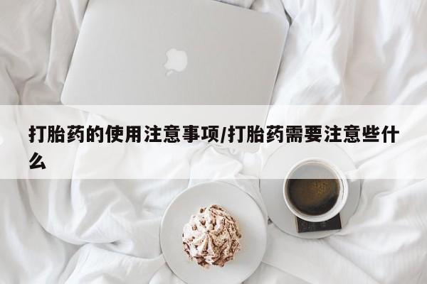 打胎药购买方式打胎药的使用注意事项/打胎药需要注意些什么