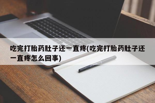 打胎药购买方式吃完打胎药肚子还一直疼(吃完打胎药肚子还一直疼怎么回事)
