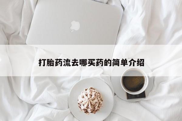 打胎药购买方式打胎药流去哪买药的简单介绍