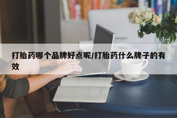 打胎药购买方式打胎药哪个品牌好点呢/打胎药什么牌子的有效