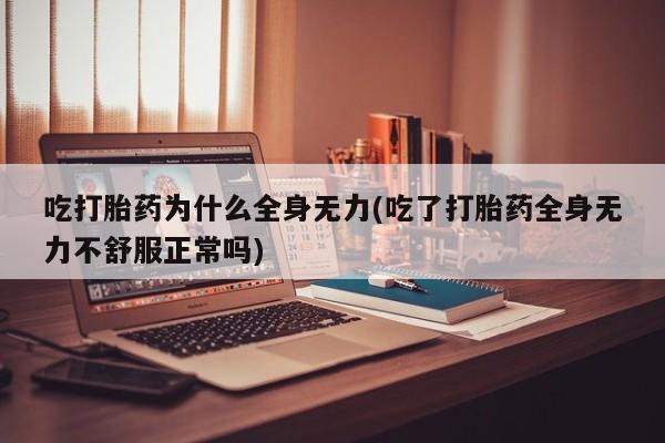 打胎药购买方式吃打胎药为什么全身无力(吃了打胎药全身无力不舒服正常吗)