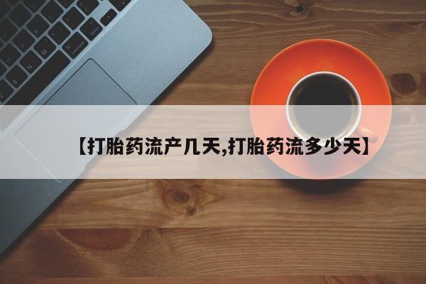 打胎药购买方式【打胎药流产几天,打胎药流多少天】
