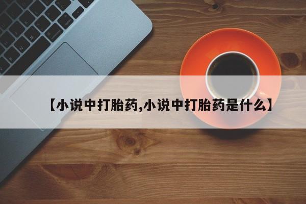 打胎药购买方式【小说中打胎药,小说中打胎药是什么】