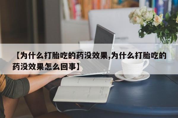 打胎药购买方式【为什么打胎吃的药没效果,为什么打胎吃的药没效果怎么回事】