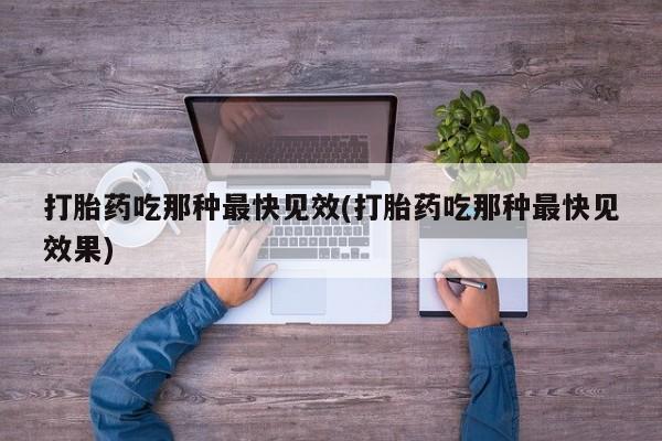打胎药购买方式打胎药吃那种最快见效(打胎药吃那种最快见效果)