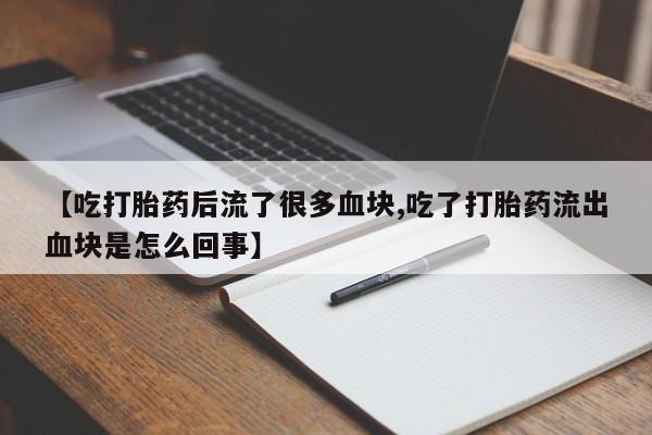 打胎药购买方式【吃打胎药后流了很多血块,吃了打胎药流出血块是怎么回事】