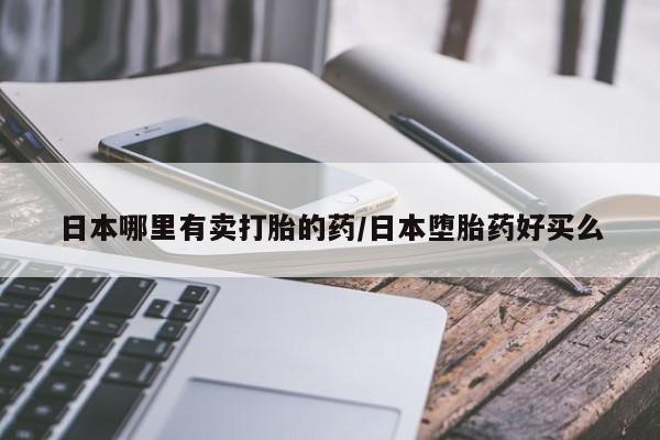 打胎药购买方式日本哪里有卖打胎的药/日本堕胎药好买么
