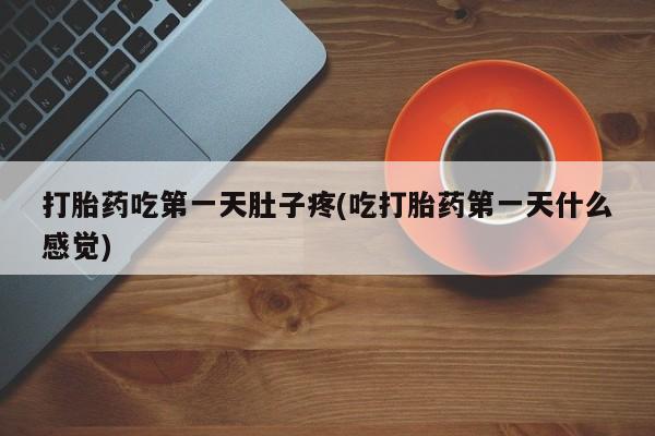 打胎药购买方式打胎药吃第一天肚子疼(吃打胎药第一天什么感觉)