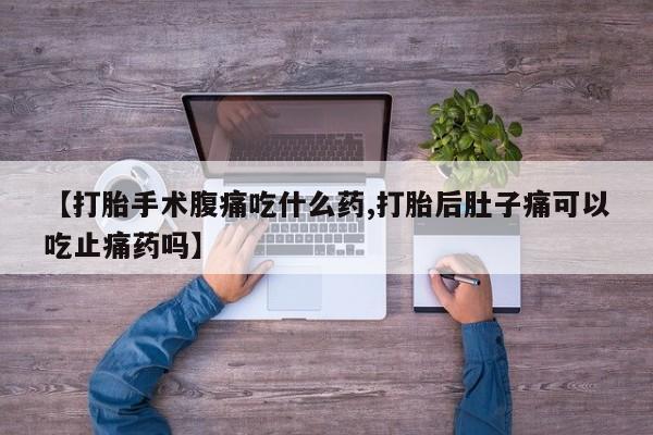 打胎药购买方式【打胎手术腹痛吃什么药,打胎后肚子痛可以吃止痛药吗】