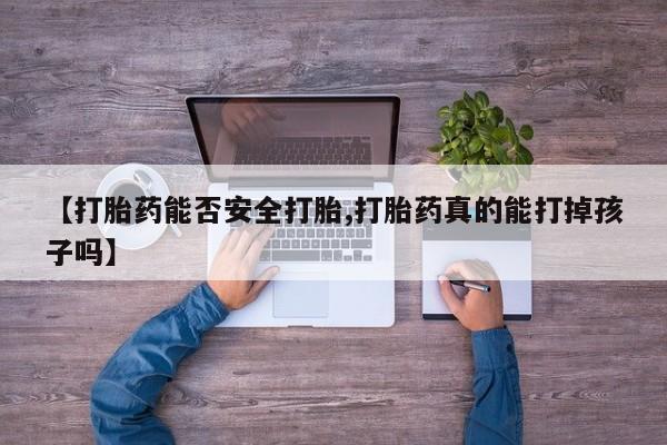 打胎药购买方式【打胎药能否安全打胎,打胎药真的能打掉孩子吗】