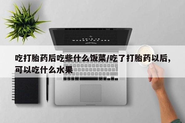 打胎药购买方式吃打胎药后吃些什么饭菜/吃了打胎药以后,可以吃什么水果