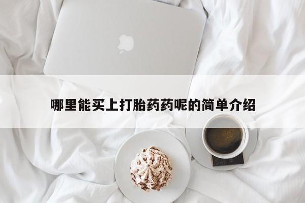 打胎药购买方式哪里能买上打胎药药呢的简单介绍