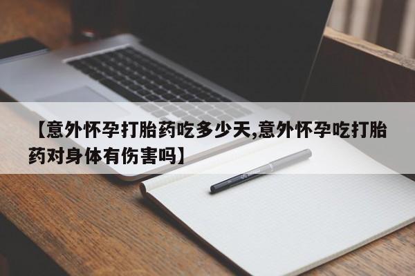 打胎药购买方式【意外怀孕打胎药吃多少天,意外怀孕吃打胎药对身体有伤害吗】