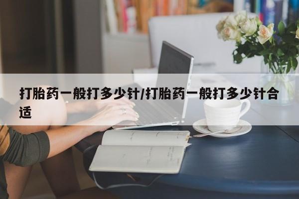 打胎药购买方式打胎药一般打多少针/打胎药一般打多少针合适
