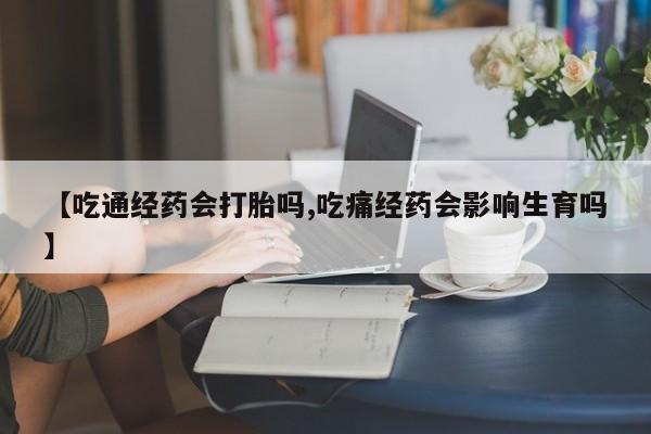 打胎药购买方式【吃通经药会打胎吗,吃痛经药会影响生育吗】
