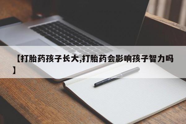 打胎药购买方式【打胎药孩子长大,打胎药会影响孩子智力吗】