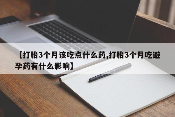 打胎药购买方式【打胎3个月该吃点什么药,打胎3个月吃避孕药有什么影响】