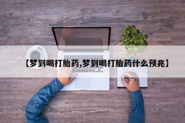 打胎药购买方式【梦到喝打胎药,梦到喝打胎药什么预兆】