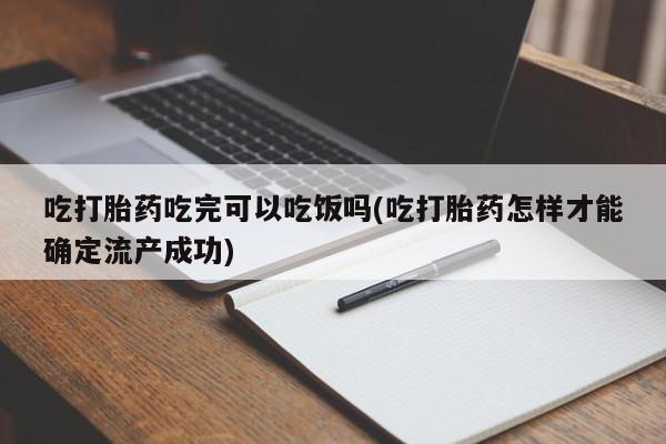 打胎药购买方式吃打胎药吃完可以吃饭吗(吃打胎药怎样才能确定流产成功)
