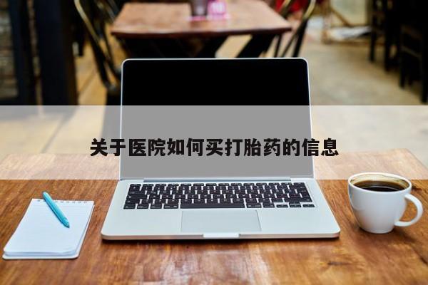 打胎药购买方式关于医院如何买打胎药的信息