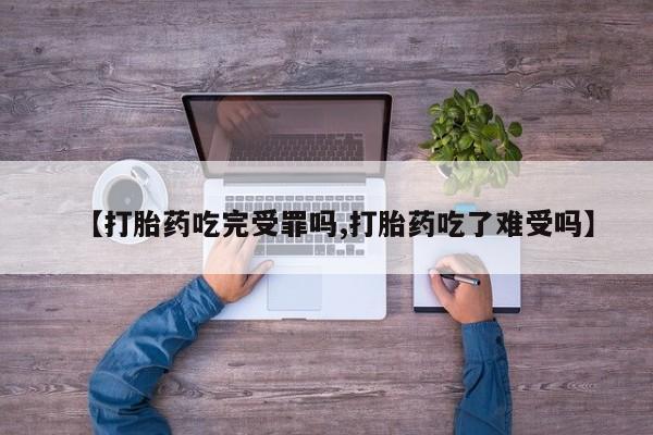 打胎药购买方式【打胎药吃完受罪吗,打胎药吃了难受吗】