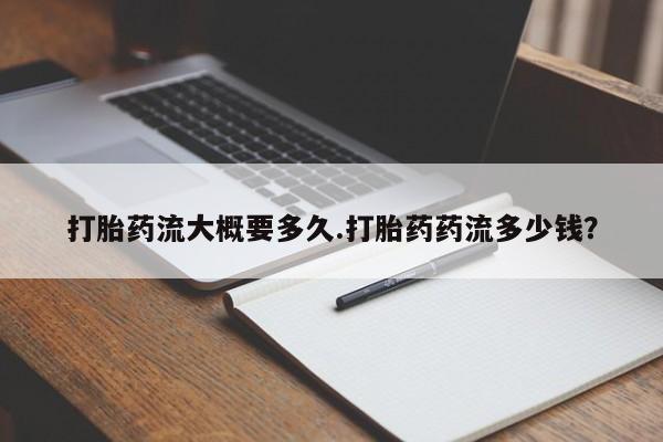 打胎药购买方式打胎药流大概要多久.打胎药药流多少钱？