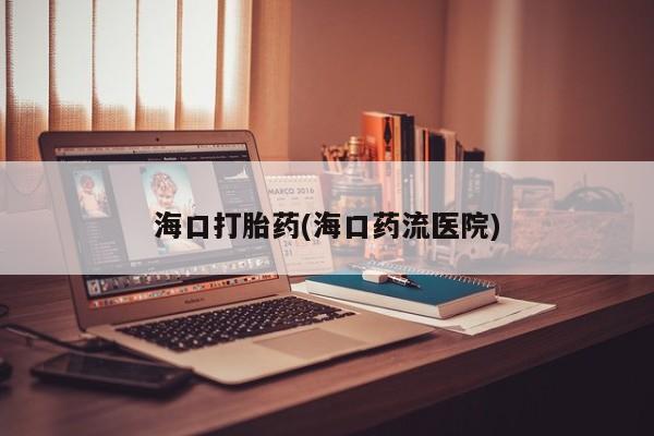 打胎药购买方式海口打胎药(海口药流医院)