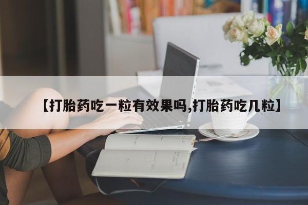 打胎药购买方式【打胎药吃一粒有效果吗,打胎药吃几粒】