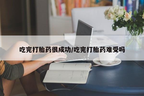 打胎药购买方式吃完打胎药很成功/吃完打胎药难受吗