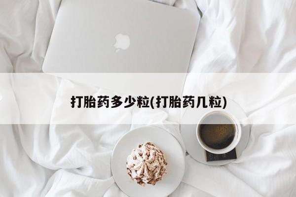 打胎药购买方式打胎药多少粒(打胎药几粒)