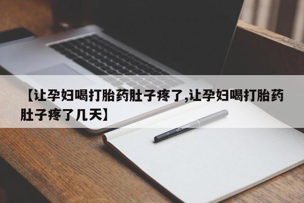 打胎药购买方式【让孕妇喝打胎药肚子疼了,让孕妇喝打胎药肚子疼了几天】