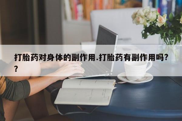 打胎药购买方式打胎药对身体的副作用.打胎药有副作用吗?？