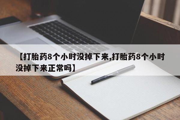 打胎药购买方式【打胎药8个小时没掉下来,打胎药8个小时没掉下来正常吗】