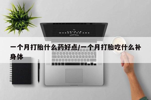打胎药购买方式一个月打胎什么药好点/一个月打胎吃什么补身体