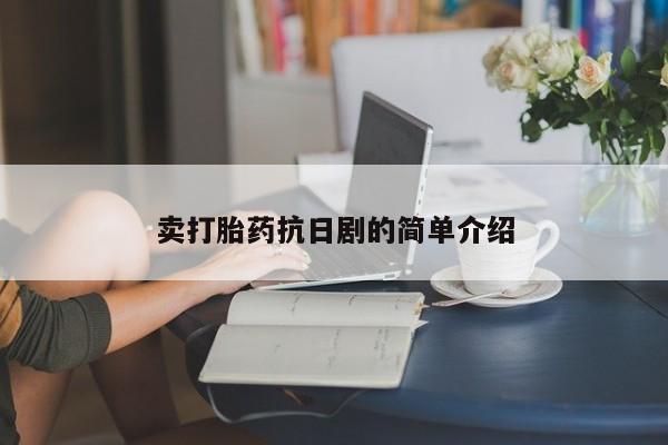 打胎药购买方式卖打胎药抗日剧的简单介绍