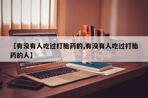 打胎药购买方式【有没有人吃过打胎药的,有没有人吃过打胎药的人】