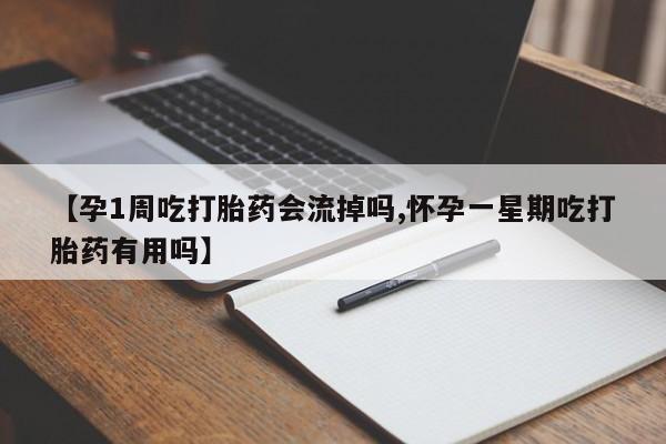 打胎药购买方式【孕1周吃打胎药会流掉吗,怀孕一星期吃打胎药有用吗】
