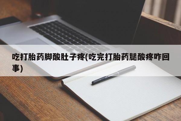 打胎药购买方式吃打胎药脚酸肚子疼(吃完打胎药腿酸疼咋回事)