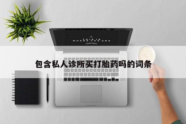 打胎药购买方式包含私人诊所买打胎药吗的词条