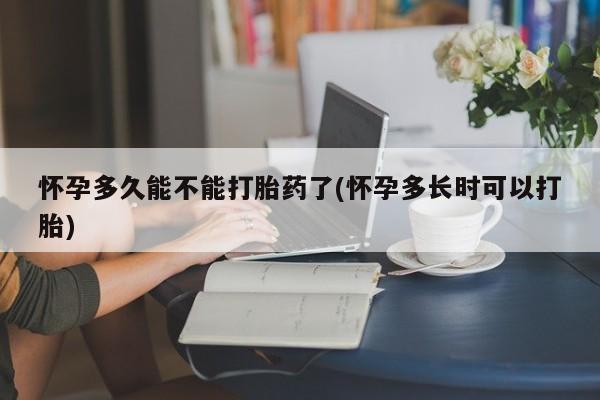 打胎药购买方式怀孕多久能不能打胎药了(怀孕多长时可以打胎)
