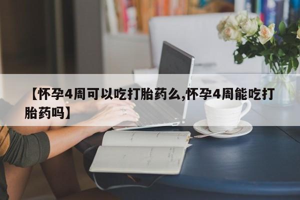 打胎药购买方式【怀孕4周可以吃打胎药么,怀孕4周能吃打胎药吗】