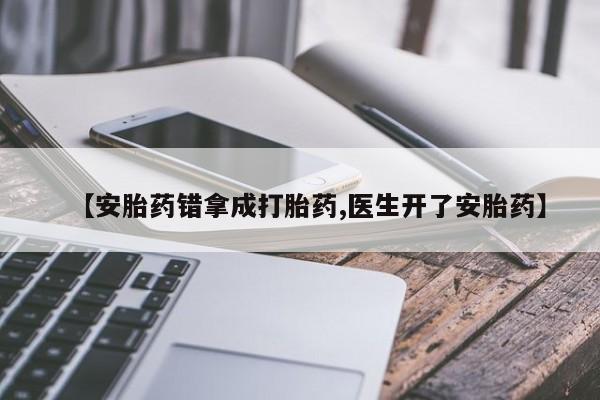 打胎药购买方式【安胎药错拿成打胎药,医生开了安胎药】
