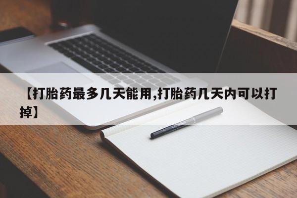 打胎药购买方式【打胎药最多几天能用,打胎药几天内可以打掉】