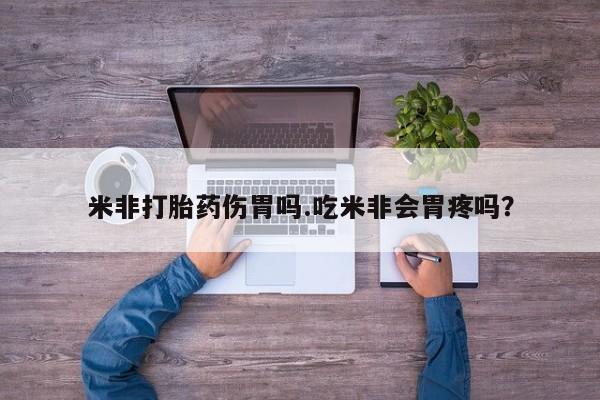 打胎药购买方式米非打胎药伤胃吗.吃米非会胃疼吗？