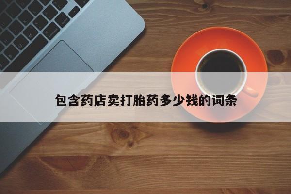 打胎药购买方式包含药店卖打胎药多少钱的词条
